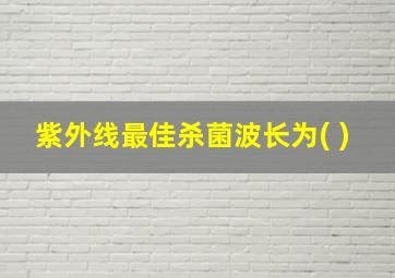 紫外线最佳杀菌波长为( )